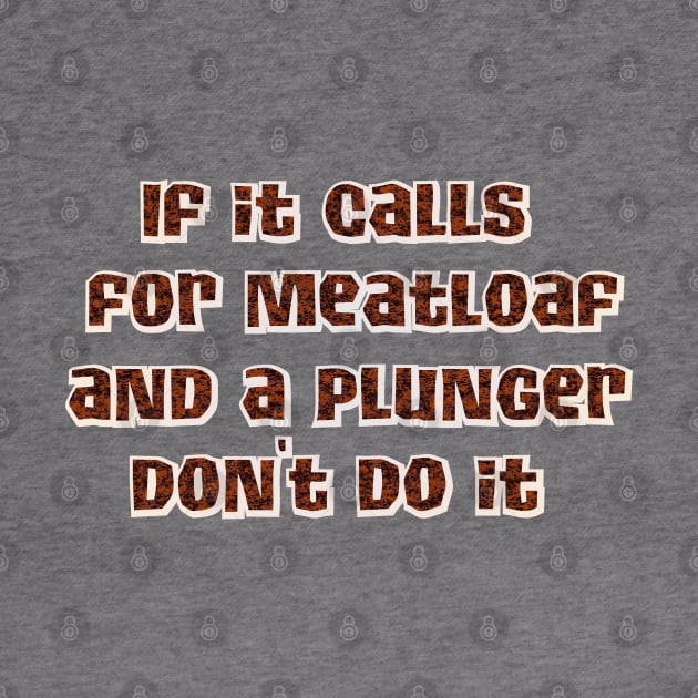 If it calls for meatloaf and a plunger by SnarkCentral